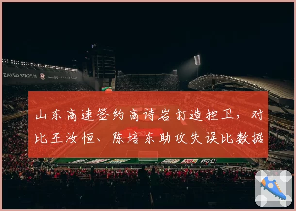 山东高速签约高诗岩打造控卫，对比王汝恒、陈培东助攻失误比数据