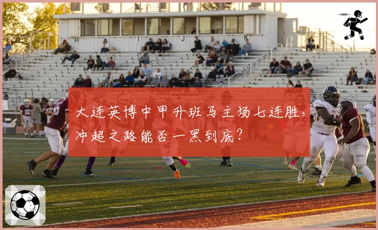 大连英博中甲升班马主场七连胜，冲超之路能否一黑到底？