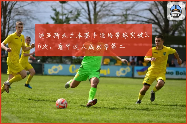 迪亚斯米兰本赛季场均带球突破3.6次，意甲过人成功率第二