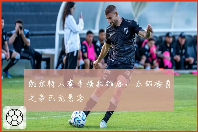 凯尔特人赛季横扫雄鹿，东部榜首之争已无悬念