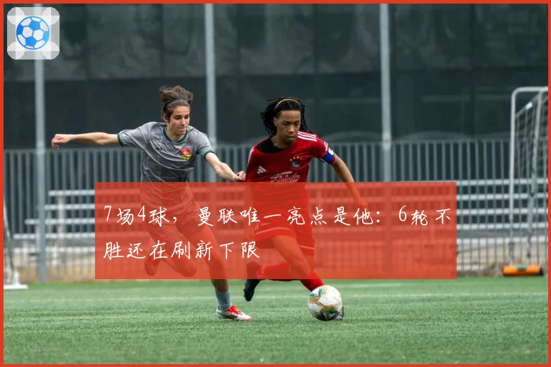 7场4球，曼联唯一亮点是他：6轮不胜还在刷新下限