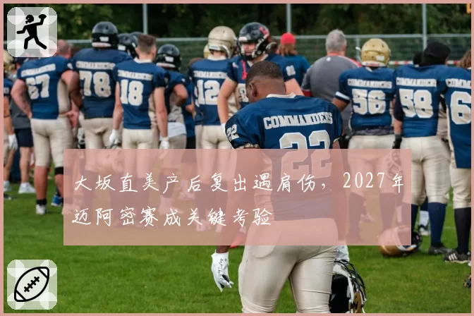 大坂直美产后复出遇肩伤，2027年迈阿密赛成关键考验