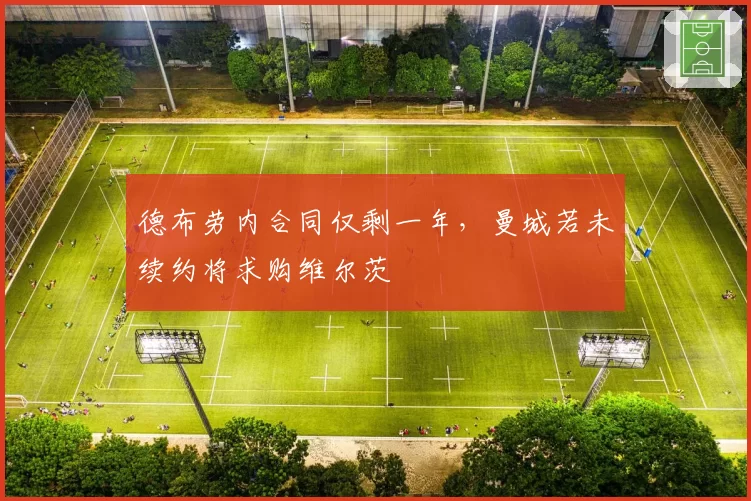 德布劳内合同仅剩一年，曼城若未续约将求购维尔茨