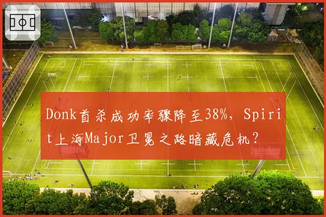 Donk首杀成功率骤降至38%，Spirit上海Major卫冕之路暗藏危机？