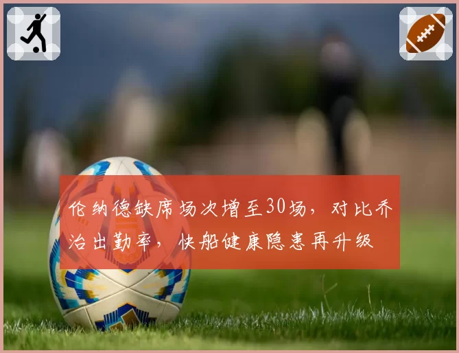 伦纳德缺席场次增至30场，对比乔治出勤率，快船健康隐患再升级