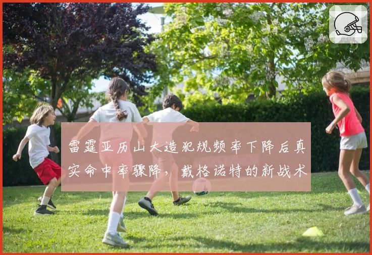 雷霆亚历山大造犯规频率下降后真实命中率骤降，戴格诺特的新战术是否操之过急？