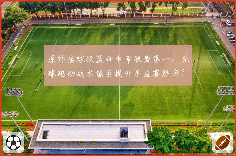 原帅接球投篮命中率联盟第一，无球跑动战术能否提升季后赛胜率？