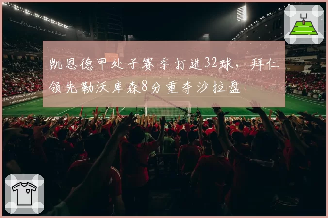 凯恩德甲处子赛季打进32球，拜仁领先勒沃库森8分重夺沙拉盘