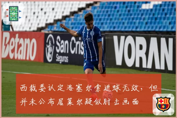 西裁委认定洛塞尔索进球无效，但并未公布居莱尔疑似肘击画面