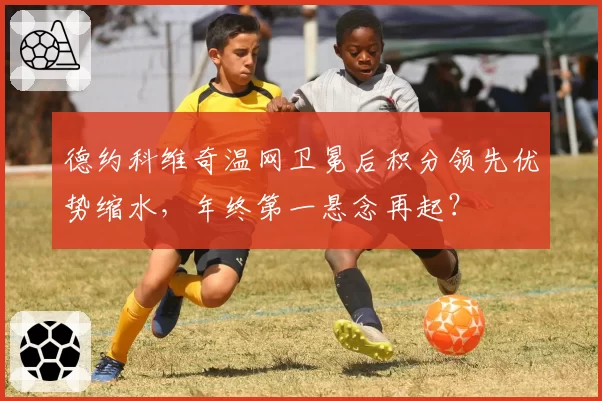 德约科维奇温网卫冕后积分领先优势缩水，年终第一悬念再起？