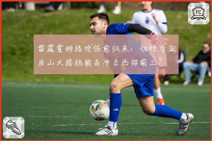雷霆霍姆格伦伤愈归来，切特与亚历山大搭档能否冲击西部前三？