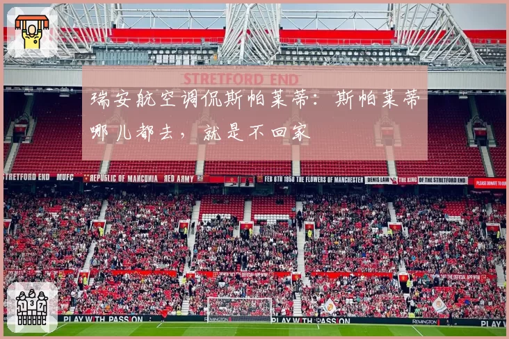 瑞安航空调侃斯帕莱蒂：斯帕莱蒂哪儿都去，就是不回家