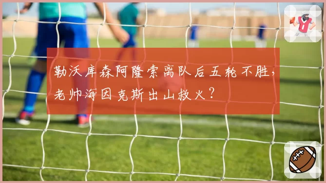勒沃库森阿隆索离队后五轮不胜，老帅海因克斯出山救火？