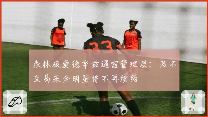 森林狼爱德华兹逼宫管理层：若不交易来全明星将不再续约